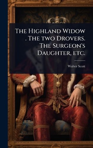 Cover image for The Highland Widow . The two Drovers. The Surgeon's Daughter, etc.