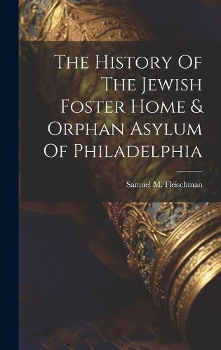 Cover image for The History Of The Jewish Foster Home & Orphan Asylum Of Philadelphia