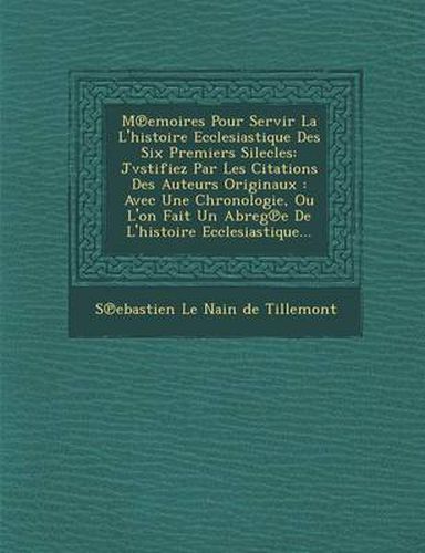 M Emoires Pour Servir La L'Histoire Ecclesiastique Des Six Premiers Silecles: Jvstifiez Par Les Citations Des Auteurs Originaux: Avec Une Chronologie,