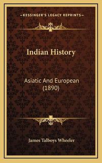 Cover image for Indian History Indian History: Asiatic and European (1890) Asiatic and European (1890)