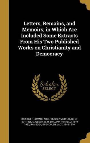Cover image for Letters, Remains, and Memoirs; In Which Are Included Some Extracts from His Two Published Works on Christianity and Democracy