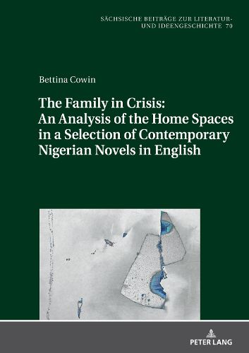 Cover image for The Family in Crisis: An Analysis of the Home Spaces in a Selection of Contemporary Nigerian Novels in English