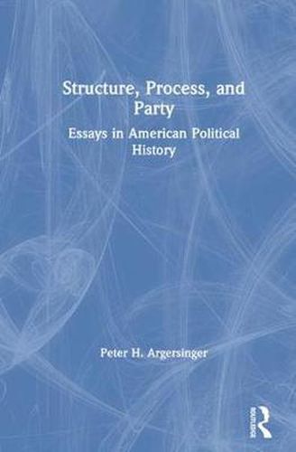 Cover image for Structure, Process, and Party: Essays in American Political History