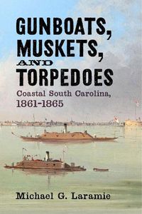 Cover image for Gunboats, Muskets, and Torpedoes: Coastal South Carolina, 1861-1865