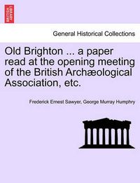 Cover image for Old Brighton ... a Paper Read at the Opening Meeting of the British Arch ological Association, Etc.