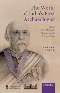 Cover image for The World of India's First Archaeologist: Letters from Alexander Cunningham to JDM Beglar