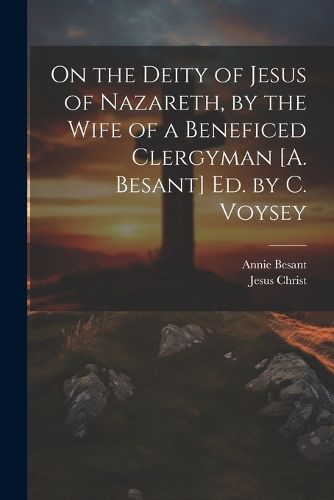 On the Deity of Jesus of Nazareth, by the Wife of a Beneficed Clergyman [A. Besant] Ed. by C. Voysey