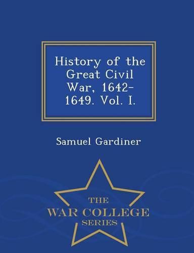 Cover image for History of the Great Civil War, 1642-1649. Vol. I. - War College Series