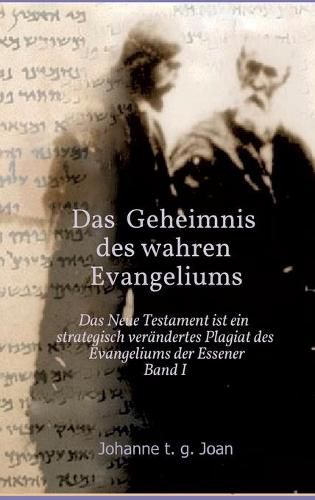 Cover image for Das Geheimnis des wahren Evangeliums - Band 1: Das Neue Testament ist ein strategisch verandertes Plagiat des Essener Evangeliums