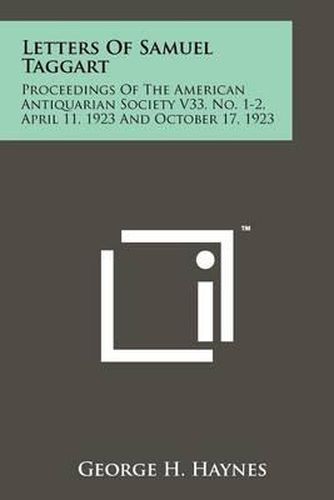 Letters of Samuel Taggart: Proceedings of the American Antiquarian Society V33, No. 1-2, April 11, 1923 and October 17, 1923