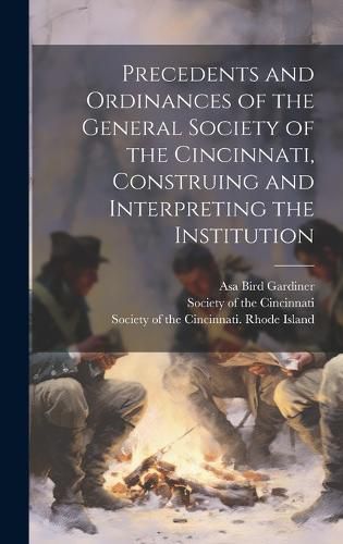 Cover image for Precedents and Ordinances of the General Society of the Cincinnati, Construing and Interpreting the Institution