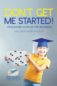 Cover image for Don't Get Me Started! Crossword Puzzles for Beginners Easy Crossword Puzzles