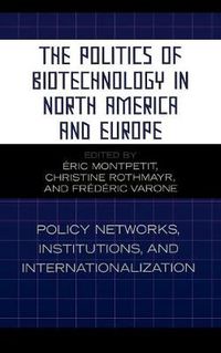 Cover image for The Politics of Biotechnology in North America and Europe: Policy Networks, Institutions and Internationalization
