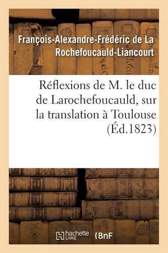 Reflexions de M. Le Duc de Larochefoucauld,: Sur La Translation A Toulouse de l'Ecole Royale d'Arts Et Metiers de Chalons