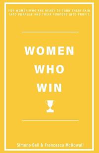 Cover image for WOMEN WHO WIN: FOR WOMEN WHO ARE READY TO TURN THEIR PAIN INTO PURPOSE AND THEIR PURPOSE INTO PROFIT