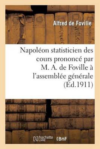 Cover image for Napoleon Statisticien Des Cours Prononce Par M. A. de Foville A l'Assemblee Generale de la Xiiie: Session de l'Institut International de Statistique, Le Mardi 5 Septembre 1911