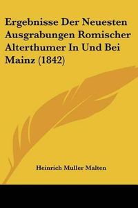 Cover image for Ergebnisse Der Neuesten Ausgrabungen Romischer Alterthumer in Und Bei Mainz (1842)