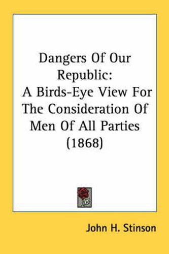 Cover image for Dangers of Our Republic: A Birds-Eye View for the Consideration of Men of All Parties (1868)