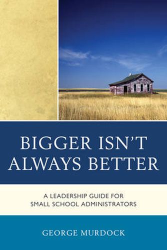 Cover image for Bigger Isn't Always Better: A Leadership Guide for Small School Administrators