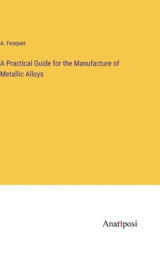 Cover image for A Practical Guide for the Manufacture of Metallic Alloys