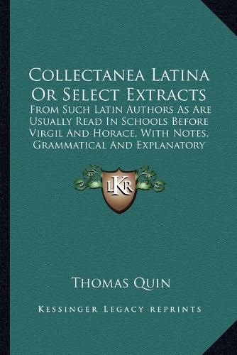 Collectanea Latina or Select Extracts: From Such Latin Authors as Are Usually Read in Schools Before Virgil and Horace, with Notes, Grammatical and Explanatory (1822)