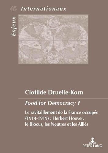 Cover image for Food for Democracy ?: Le Ravitaillement de la France Occupee (1914-1919). Herbert Hoover, Le Blocus Les Neutres Et Les Allies