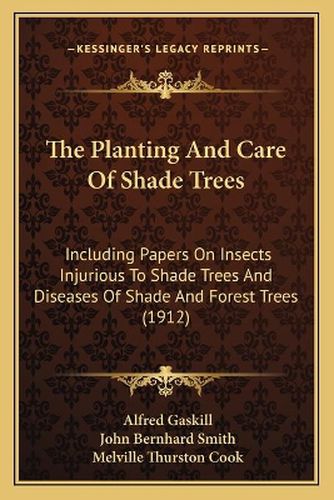 The Planting and Care of Shade Trees: Including Papers on Insects Injurious to Shade Trees and Diseases of Shade and Forest Trees (1912)