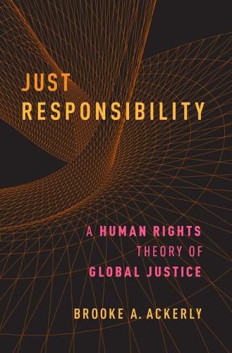 Cover image for Just Responsibility: A Human Rights Theory of Global Justice