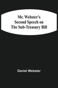 Cover image for Mr. Webster'S Second Speech On The Sub-Treasury Bill