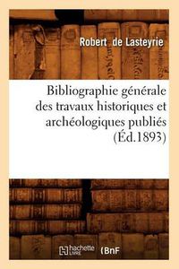 Cover image for Bibliographie Generale Des Travaux Historiques Et Archeologiques Publies (Ed.1893)