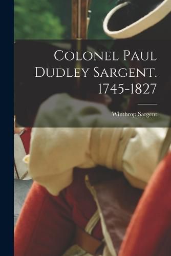 Colonel Paul Dudley Sargent. 1745-1827