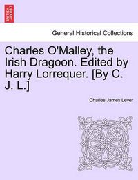 Cover image for Charles O'Malley, the Irish Dragoon. Edited by Harry Lorrequer. [By C. J. L.]