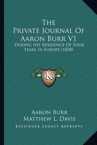 Cover image for The Private Journal of Aaron Burr V1: During His Residence of Four Years in Europe (1858)