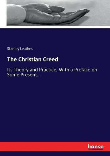 The Christian Creed: Its Theory and Practice, With a Preface on Some Present...