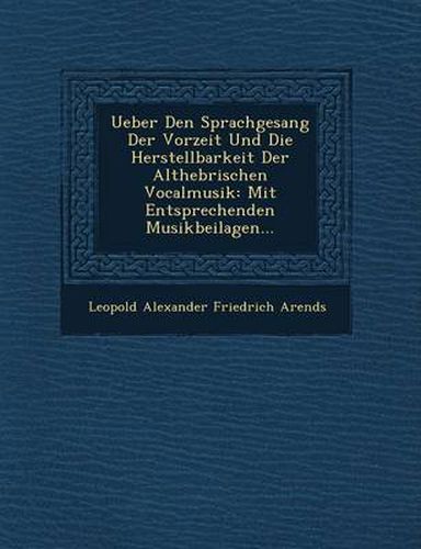 Ueber Den Sprachgesang Der Vorzeit Und Die Herstellbarkeit Der Althebr Ischen Vocalmusik: Mit Entsprechenden Musikbeilagen...