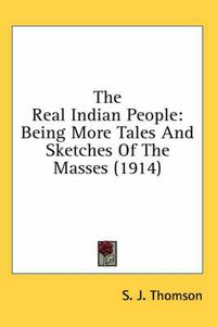 Cover image for The Real Indian People: Being More Tales and Sketches of the Masses (1914)