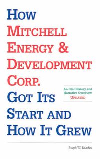 Cover image for How Mitchell Energy & Development Corp. Got Its Start and How It Grew: An Oral History and Narrative Overview