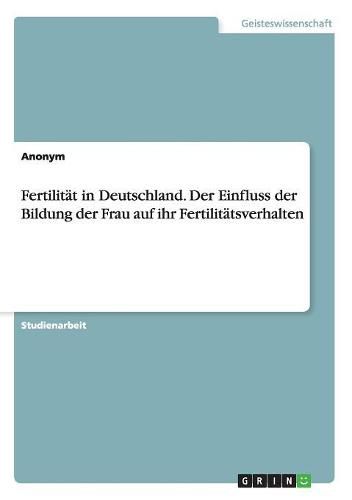 Cover image for Fertilitat in Deutschland. Der Einfluss der Bildung der Frau auf ihr Fertilitatsverhalten