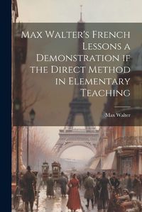 Cover image for Max Walter's French Lessons a Demonstration if the Direct Method in Elementary Teaching