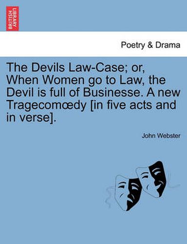 Cover image for The Devils Law-Case; Or, When Women Go to Law, the Devil Is Full of Businesse. a New Tragecom Dy [In Five Acts and in Verse].