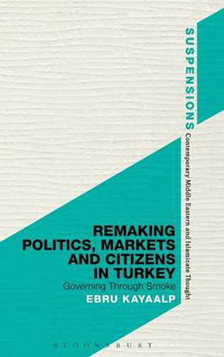 Cover image for Remaking Politics, Markets, and Citizens in Turkey: Governing Through Smoke