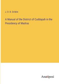 Cover image for A Manual of the District of Cuddapah in the Presidency of Madras