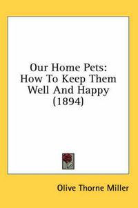 Cover image for Our Home Pets: How to Keep Them Well and Happy (1894)