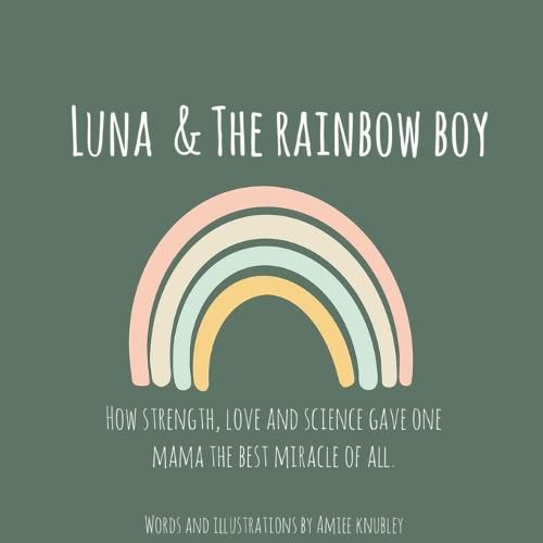 Cover image for Luna & The Rainbow Boy: How Strength, Love and Science Gave One Mama the Best Miracle of All.