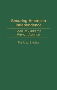 Cover image for Securing American Independence: John Jay and the French Alliance