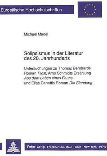 Cover image for Solipsismus in der Literatur des 20. Jahrhunderts: Untersuchungen zu Thomas Bernhards Roman  Frost , Arno Schmidts Erzaehlung  Aus dem Leben eines Fauns  und Elias Canettis Roman  Die Blendung