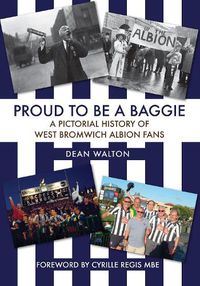 Cover image for Proud to be a Baggie: A Pictorial History of West Bromwich Albion Fans