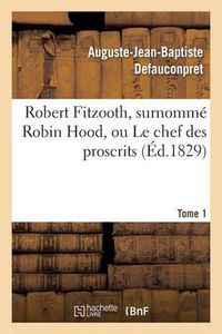 Cover image for Robert Fitzooth, Surnomme Robin Hood, Ou Le Chef Des Proscrits. Tome 1