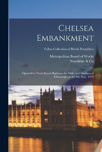 Cover image for Chelsea Embankment: Opened by Their Royal Highness the Duke and Duchess of Edinburgh on the 9th May, 1874; Talbot Collection of British Pamphlets