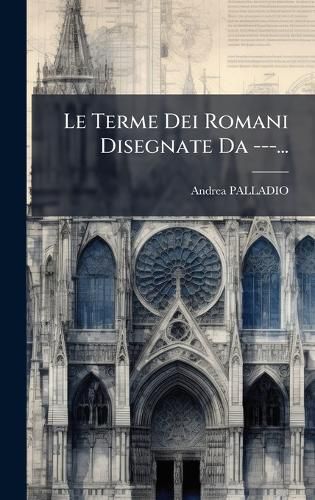 Cover image for Le Terme Dei Romani Disegnate Da ---...